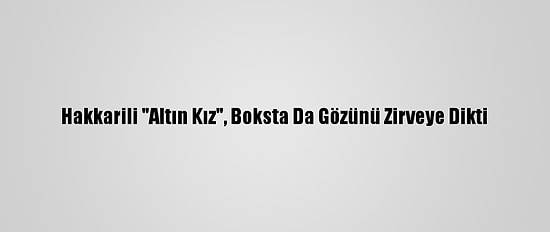 Hakkarili "Altın Kız", Boksta Da Gözünü Zirveye Dikti