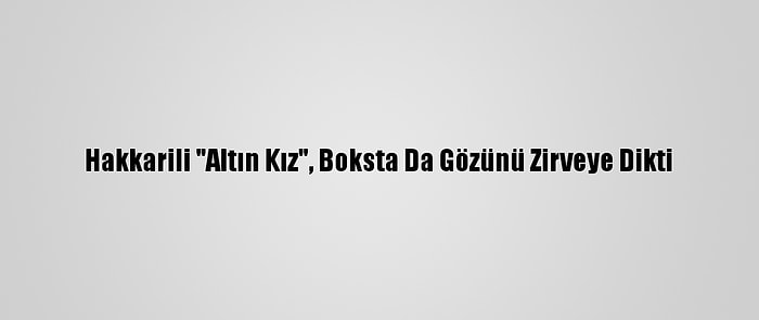 Hakkarili "Altın Kız", Boksta Da Gözünü Zirveye Dikti