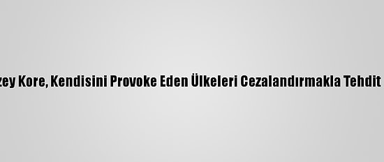 Kuzey Kore, Kendisini Provoke Eden Ülkeleri Cezalandırmakla Tehdit Etti