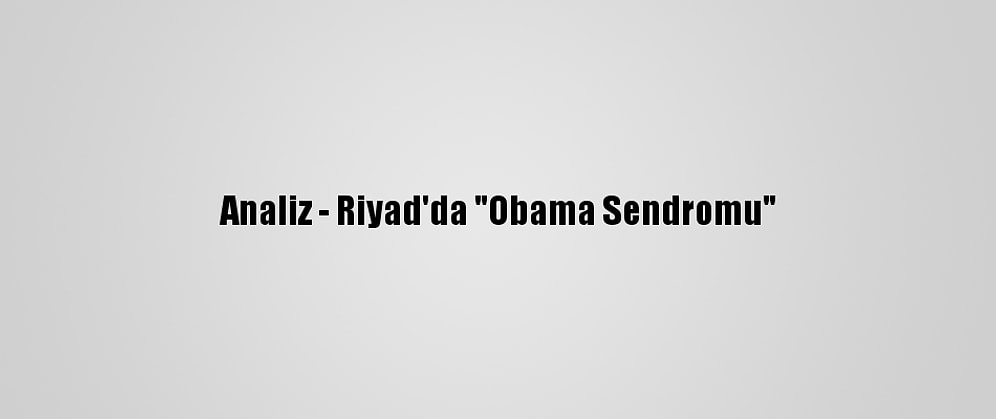 Analiz - Riyad'da "Obama Sendromu"