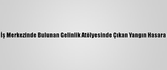 İzmir'de Bir İş Merkezinde Bulunan Gelinlik Atölyesinde Çıkan Yangın Hasara Neden Oldu