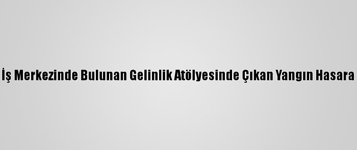 İzmir'de Bir İş Merkezinde Bulunan Gelinlik Atölyesinde Çıkan Yangın Hasara Neden Oldu