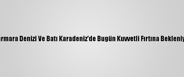 Marmara Denizi Ve Batı Karadeniz'de Bugün Kuvvetli Fırtına Bekleniyor