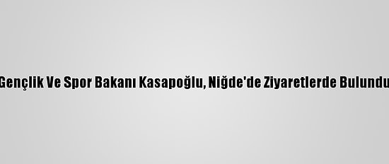 Gençlik Ve Spor Bakanı Kasapoğlu, Niğde'de Ziyaretlerde Bulundu