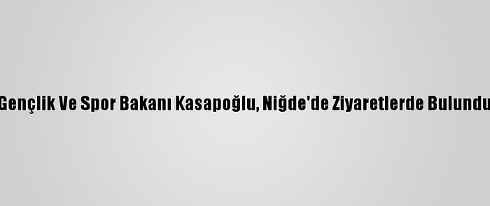 Gençlik Ve Spor Bakanı Kasapoğlu, Niğde'de Ziyaretlerde Bulundu