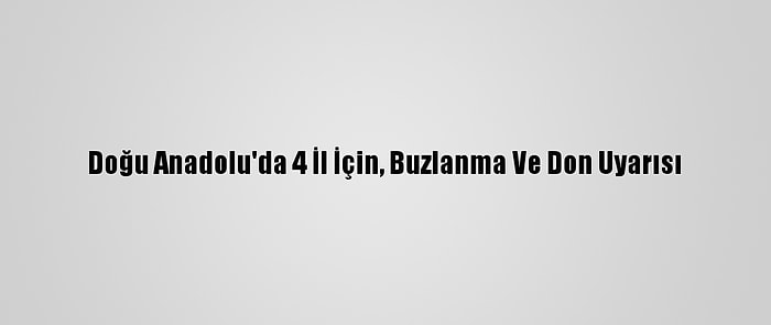 Doğu Anadolu'da 4 İl İçin, Buzlanma Ve Don Uyarısı