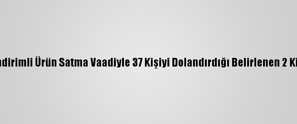 İstanbul'da İndirimli Ürün Satma Vaadiyle 37 Kişiyi Dolandırdığı Belirlenen 2 Kişi Tutuklandı