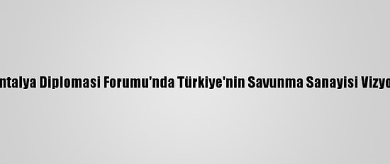 Ssb Başkanı Demir, Antalya Diplomasi Forumu'nda Türkiye'nin Savunma Sanayisi Vizyonunu Değerlendirdi: