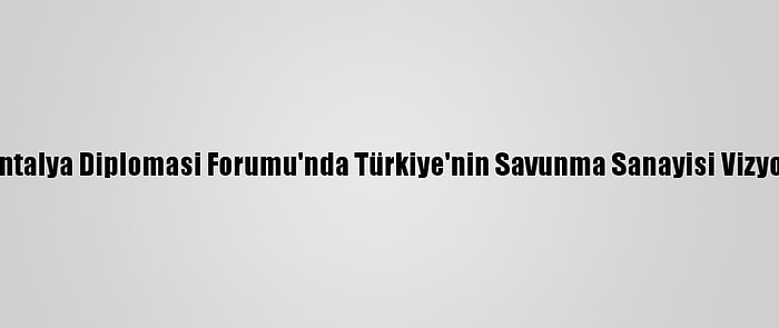 Ssb Başkanı Demir, Antalya Diplomasi Forumu'nda Türkiye'nin Savunma Sanayisi Vizyonunu Değerlendirdi: