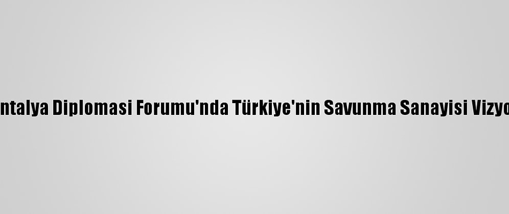 Ssb Başkanı Demir, Antalya Diplomasi Forumu'nda Türkiye'nin Savunma Sanayisi Vizyonunu Değerlendirdi:
