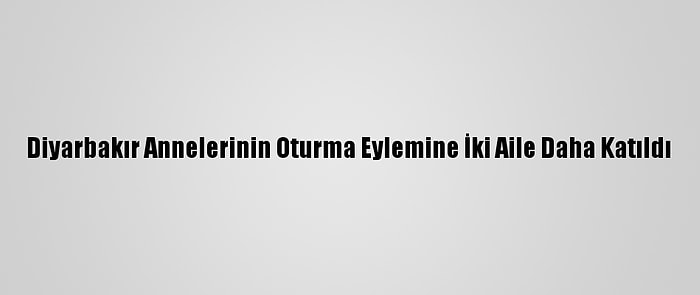 Diyarbakır Annelerinin Oturma Eylemine İki Aile Daha Katıldı