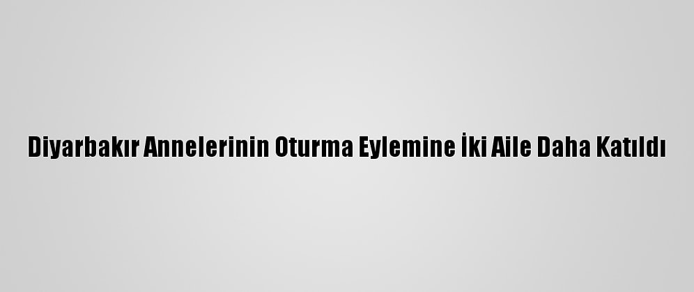 Diyarbakır Annelerinin Oturma Eylemine İki Aile Daha Katıldı