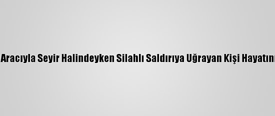 Konya'da Aracıyla Seyir Halindeyken Silahlı Saldırıya Uğrayan Kişi Hayatını Kaybetti