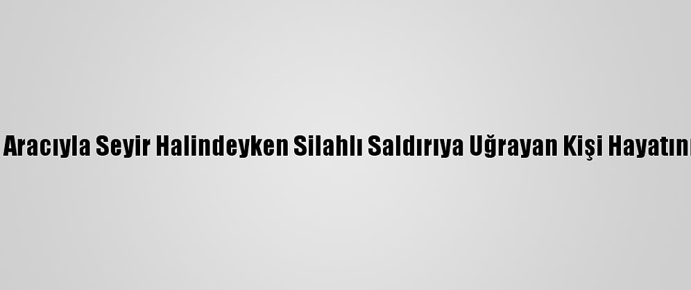 Konya'da Aracıyla Seyir Halindeyken Silahlı Saldırıya Uğrayan Kişi Hayatını Kaybetti