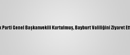 Ak Parti Genel Başkanvekili Kurtulmuş, Bayburt Valiliğini Ziyaret Etti:
