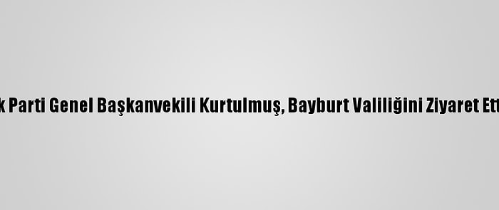 Ak Parti Genel Başkanvekili Kurtulmuş, Bayburt Valiliğini Ziyaret Etti: