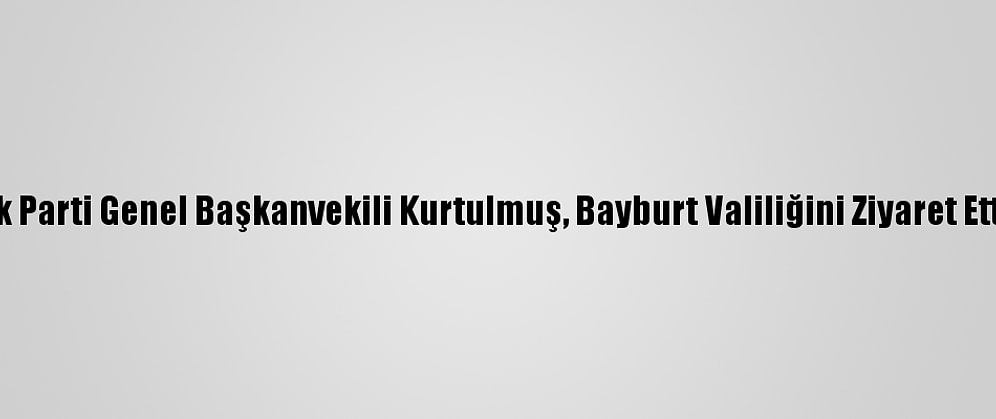 Ak Parti Genel Başkanvekili Kurtulmuş, Bayburt Valiliğini Ziyaret Etti:
