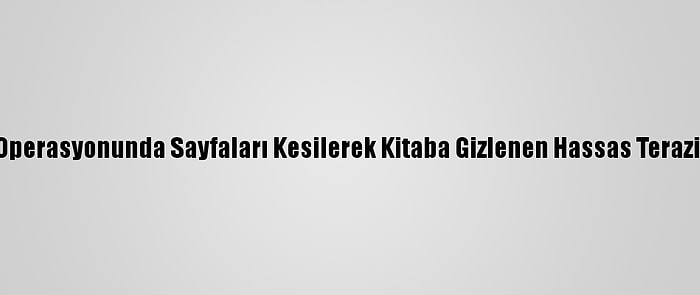 Uyuşturucu Operasyonunda Sayfaları Kesilerek Kitaba Gizlenen Hassas Terazi Ele Geçirildi