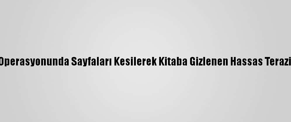Uyuşturucu Operasyonunda Sayfaları Kesilerek Kitaba Gizlenen Hassas Terazi Ele Geçirildi