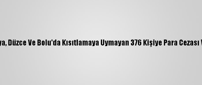 Sakarya, Düzce Ve Bolu'da Kısıtlamaya Uymayan 376 Kişiye Para Cezası Verildi