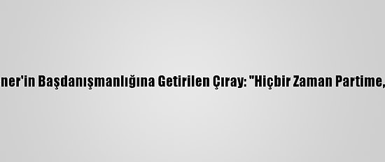 İyi Parti Genel Başkanı Akşener'in Başdanışmanlığına Getirilen Çıray: "Hiçbir Zaman Partime, Kimseye Küskün Olmadım"