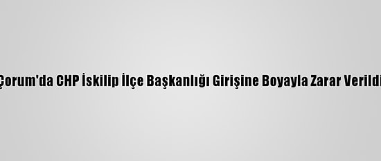Çorum'da CHP İskilip İlçe Başkanlığı Girişine Boyayla Zarar Verildi