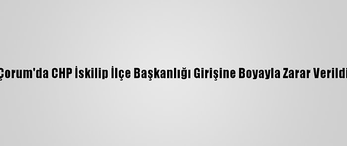 Çorum'da CHP İskilip İlçe Başkanlığı Girişine Boyayla Zarar Verildi