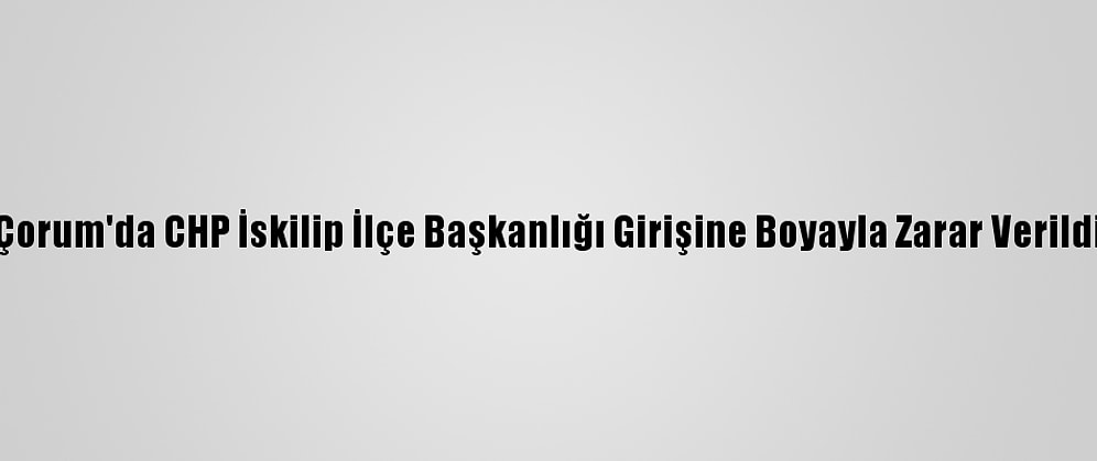 Çorum'da CHP İskilip İlçe Başkanlığı Girişine Boyayla Zarar Verildi