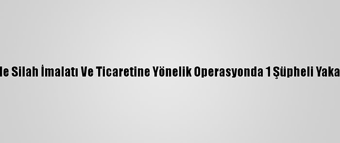 Rize'de Silah İmalatı Ve Ticaretine Yönelik Operasyonda 1 Şüpheli Yakalandı