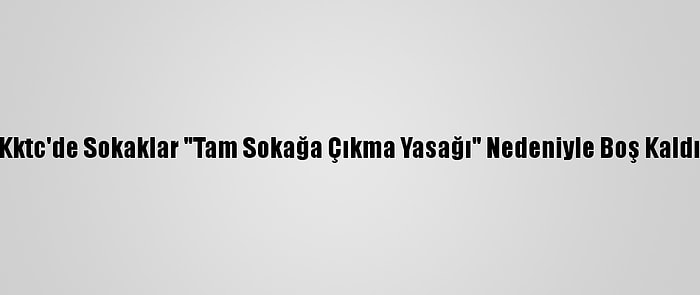 Kktc'de Sokaklar "Tam Sokağa Çıkma Yasağı" Nedeniyle Boş Kaldı