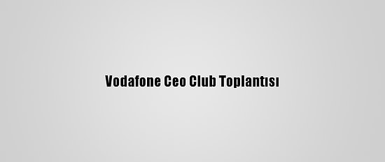Vodafone Ceo Club Toplantısı