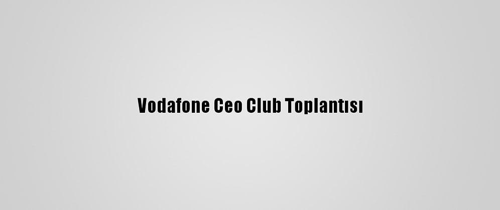 Vodafone Ceo Club Toplantısı