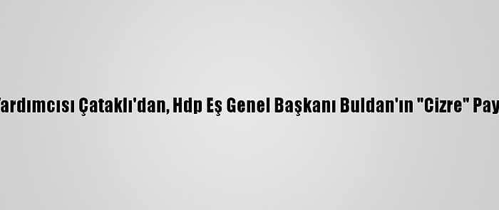 İçişleri Bakan Yardımcısı Çataklı'dan, Hdp Eş Genel Başkanı Buldan'ın "Cizre" Paylaşımına Tepki: