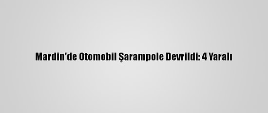 Mardin'de Otomobil Şarampole Devrildi: 4 Yaralı