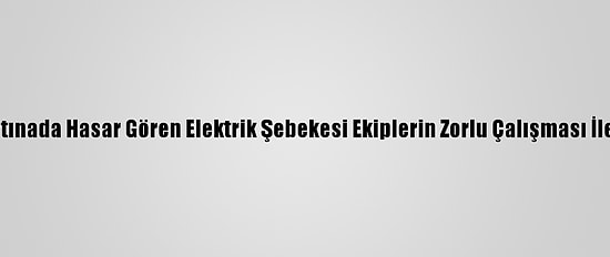 Kar Ve Fırtınada Hasar Gören Elektrik Şebekesi Ekiplerin Zorlu Çalışması İle Onarıldı