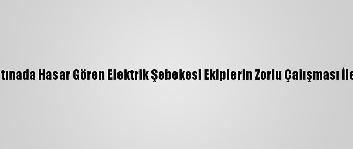 Kar Ve Fırtınada Hasar Gören Elektrik Şebekesi Ekiplerin Zorlu Çalışması İle Onarıldı