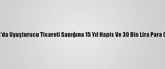 Adana'da Uyuşturucu Ticareti Sanığına 15 Yıl Hapis Ve 30 Bin Lira Para Cezası