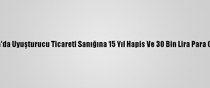 Adana'da Uyuşturucu Ticareti Sanığına 15 Yıl Hapis Ve 30 Bin Lira Para Cezası