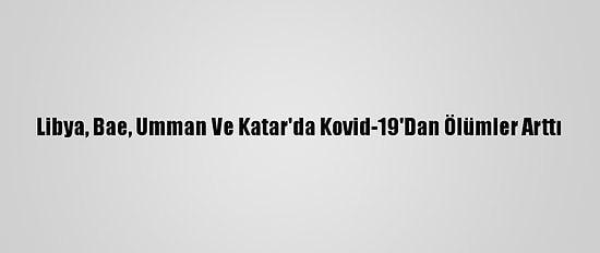 Libya, Bae, Umman Ve Katar'da Kovid-19'Dan Ölümler Arttı