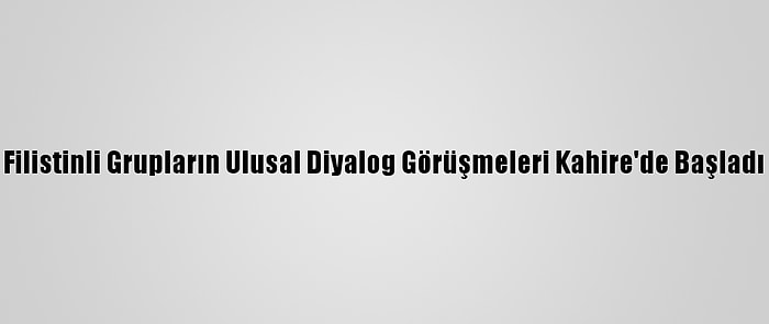 Filistinli Grupların Ulusal Diyalog Görüşmeleri Kahire'de Başladı