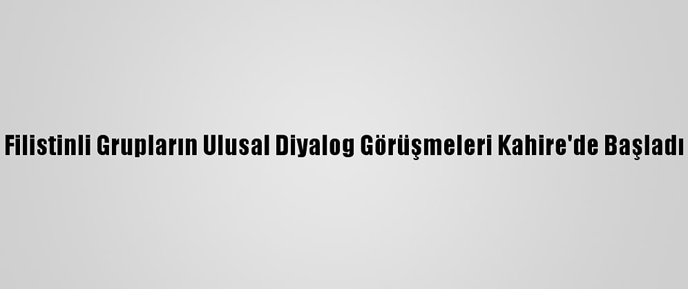 Filistinli Grupların Ulusal Diyalog Görüşmeleri Kahire'de Başladı