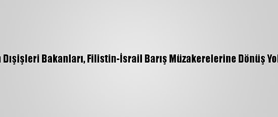 Mısır Ve Ürdün Dışişleri Bakanları, Filistin-İsrail Barış Müzakerelerine Dönüş Yollarını Görüştü