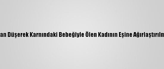 Fethiye'de Kayalıktan Düşerek Karnındaki Bebeğiyle Ölen Kadının Eşine Ağırlaştırılmış Müebbet İstemi