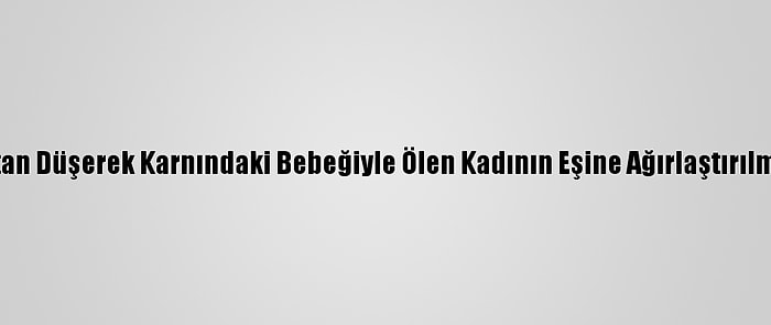 Fethiye'de Kayalıktan Düşerek Karnındaki Bebeğiyle Ölen Kadının Eşine Ağırlaştırılmış Müebbet İstemi