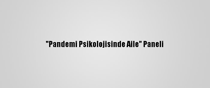 "Pandemi Psikolojisinde Aile" Paneli