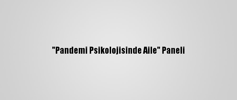 "Pandemi Psikolojisinde Aile" Paneli
