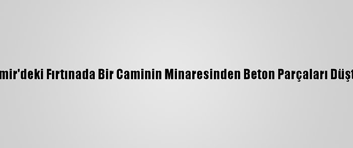 İzmir'deki Fırtınada Bir Caminin Minaresinden Beton Parçaları Düştü