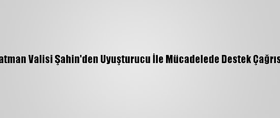 Batman Valisi Şahin'den Uyuşturucu İle Mücadelede Destek Çağrısı: