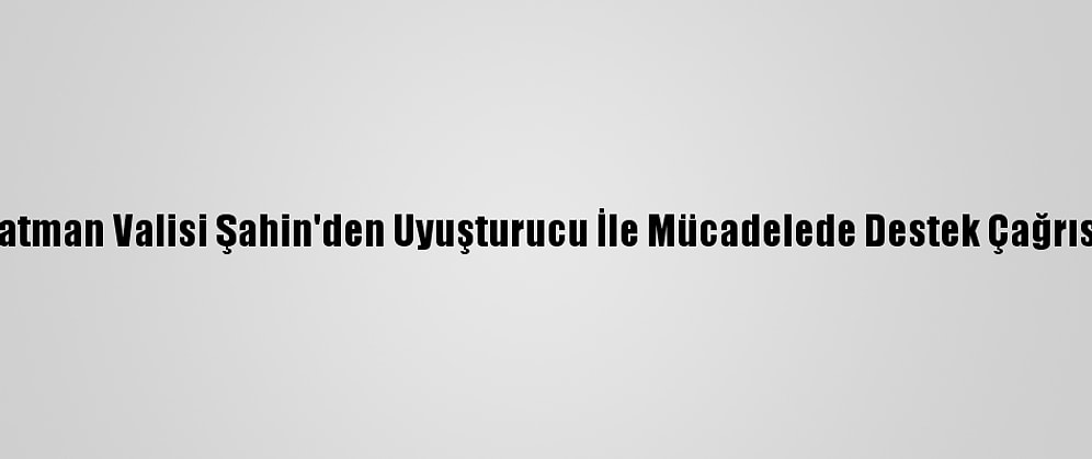 Batman Valisi Şahin'den Uyuşturucu İle Mücadelede Destek Çağrısı: