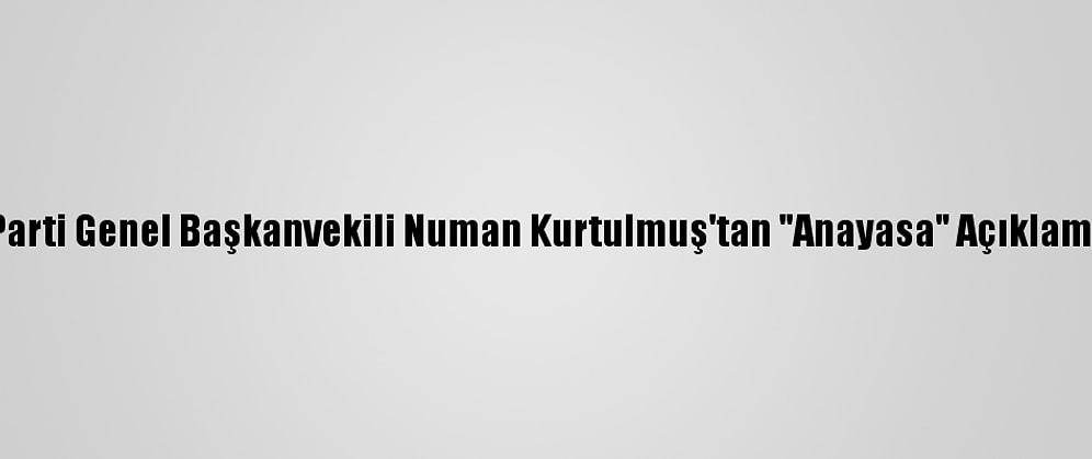 Ak Parti Genel Başkanvekili Numan Kurtulmuş'tan "Anayasa" Açıklaması: